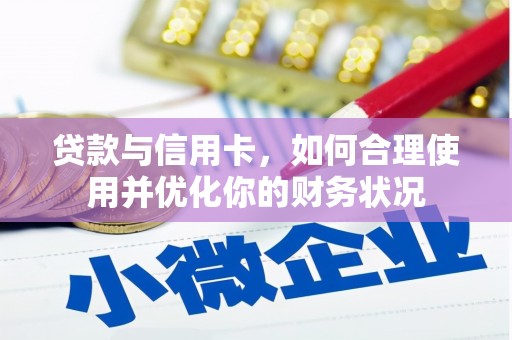 汉滨贷款与信用卡，如何合理使用并优化你的财务状况