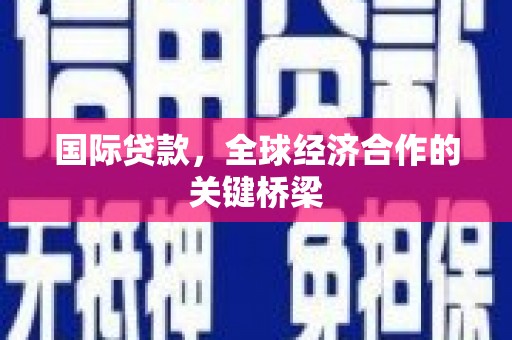汉滨国际贷款，全球经济合作的关键桥梁