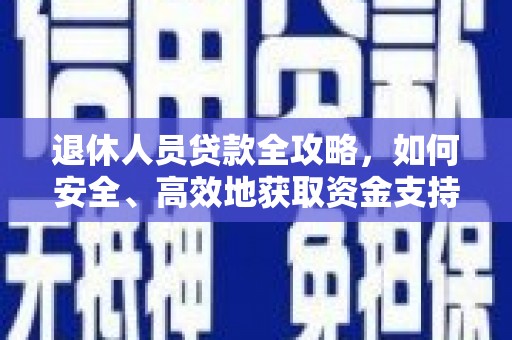 汉滨退休人员贷款全攻略，如何安全、高效地获取资金支持