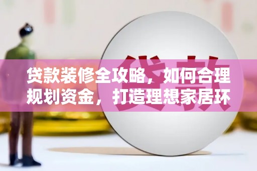 汉滨贷款装修全攻略，如何合理规划资金，打造理想家居环境