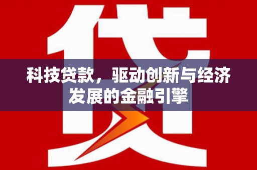 汉滨科技贷款，驱动创新与经济发展的金融引擎