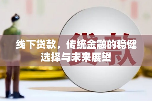 汉滨线下贷款，传统金融的稳健选择与未来展望