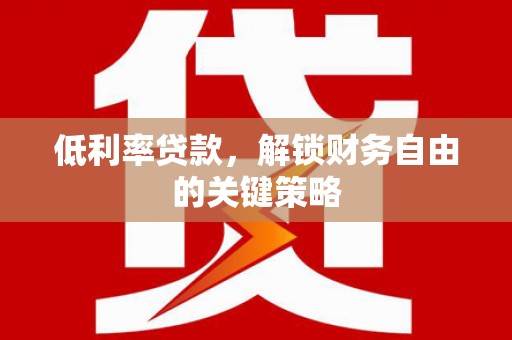 汉滨低利率贷款，解锁财务自由的关键策略