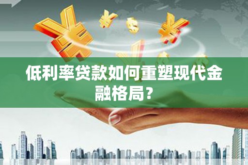 汉滨低利率贷款如何重塑现代金融格局？