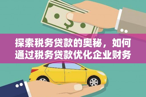 汉滨探索税务贷款的奥秘，如何通过税务贷款优化企业财务