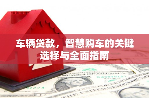 汉滨车辆贷款，智慧购车的关键选择与全面指南