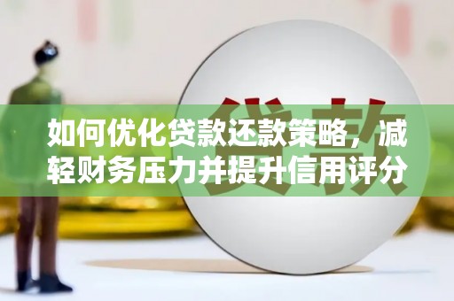 汉滨如何优化贷款还款策略，减轻财务压力并提升信用评分
