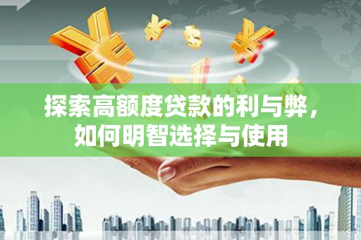 汉滨探索高额度贷款的利与弊，如何明智选择与使用
