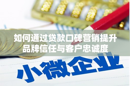 汉滨如何通过贷款口碑营销提升品牌信任与客户忠诚度
