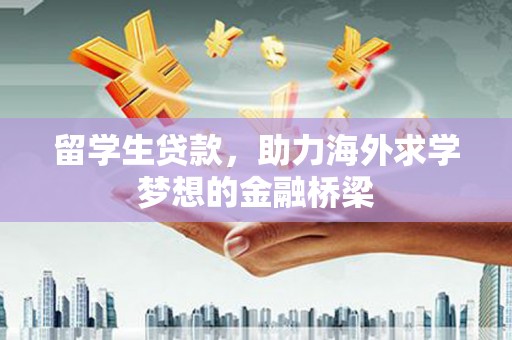 汉滨留学生贷款，助力海外求学梦想的金融桥梁