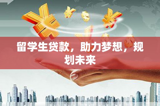 汉滨留学生贷款，助力梦想，规划未来