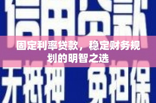 汉滨固定利率贷款，稳定财务规划的明智之选
