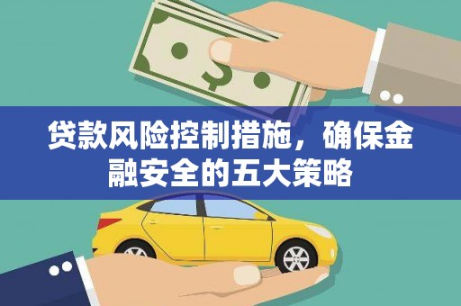 汉滨贷款风险控制措施，确保金融安全的五大策略