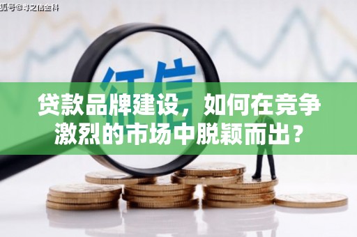 汉滨贷款品牌建设，如何在竞争激烈的市场中脱颖而出？