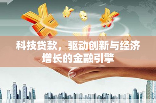 汉滨科技贷款，驱动创新与经济增长的金融引擎