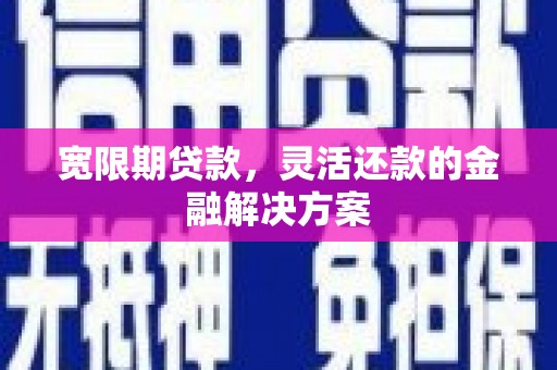汉滨宽限期贷款，灵活还款的金融解决方案
