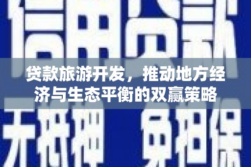 汉滨贷款旅游开发，推动地方经济与生态平衡的双赢策略