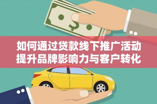 汉滨如何通过贷款线下推广活动提升品牌影响力与客户转化率