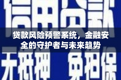 汉滨贷款风险预警系统，金融安全的守护者与未来趋势