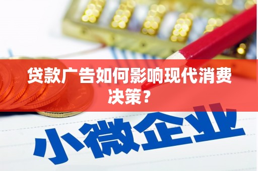 汉滨贷款广告如何影响现代消费决策？