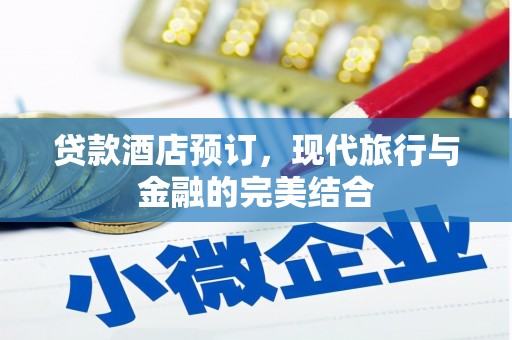 汉滨贷款酒店预订，现代旅行与金融的完美结合