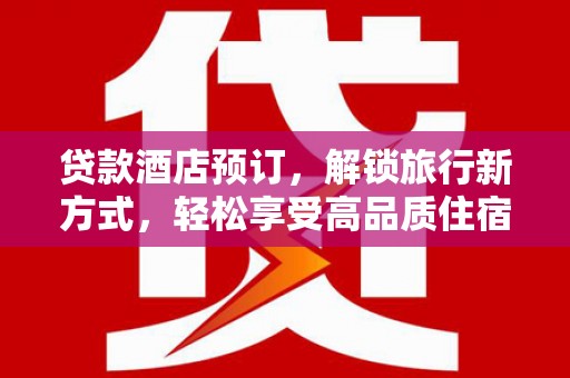 汉滨贷款酒店预订，解锁旅行新方式，轻松享受高品质住宿