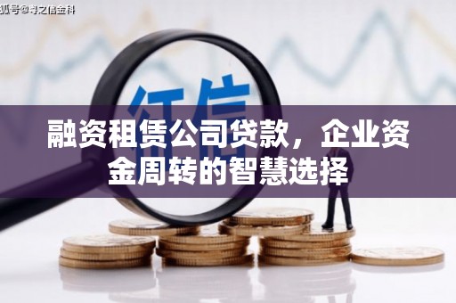 汉滨融资租赁公司贷款，企业资金周转的智慧选择