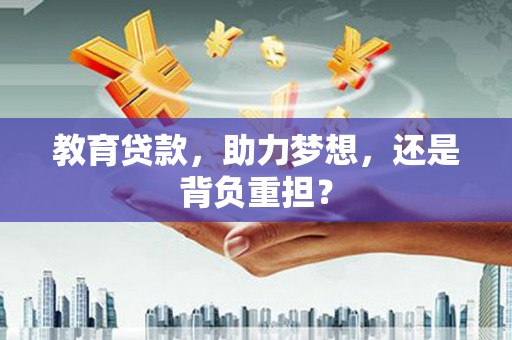 汉滨教育贷款，助力梦想，还是背负重担？