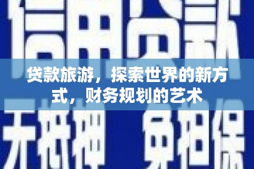 汉滨贷款旅游，探索世界的新方式，财务规划的艺术