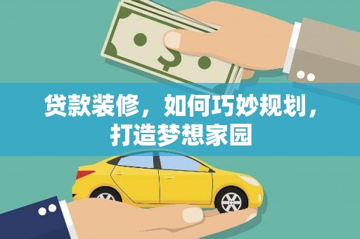 汉滨贷款装修，如何巧妙规划，打造梦想家园