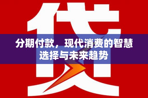 汉滨分期付款，现代消费的智慧选择与未来趋势