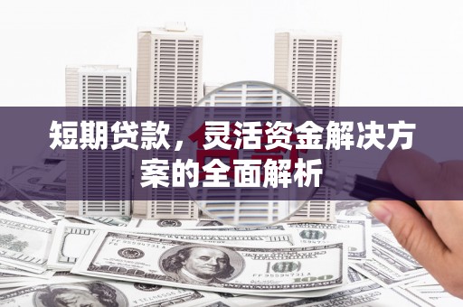 汉滨短期贷款，灵活资金解决方案的全面解析
