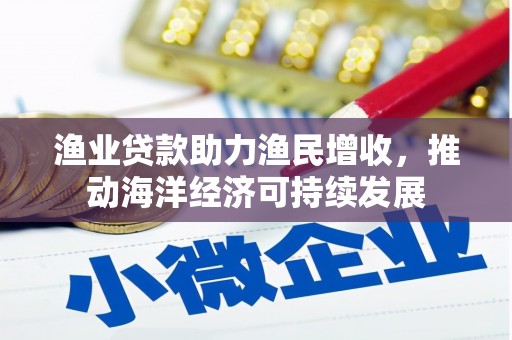 汉滨渔业贷款助力渔民增收，推动海洋经济可持续发展