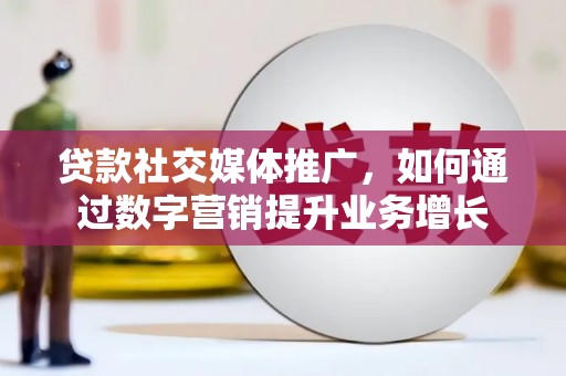 汉滨贷款社交媒体推广，如何通过数字营销提升业务增长