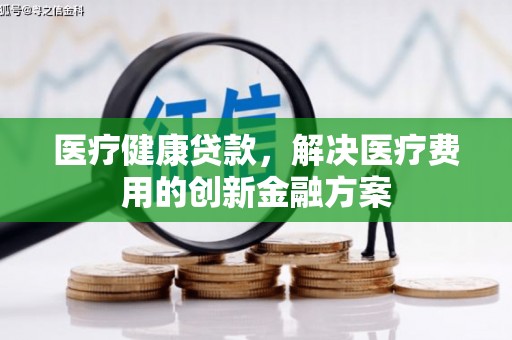 汉滨医疗健康贷款，解决医疗费用的创新金融方案
