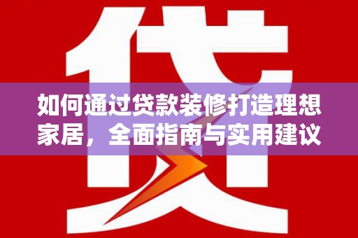 汉滨如何通过贷款装修打造理想家居，全面指南与实用建议