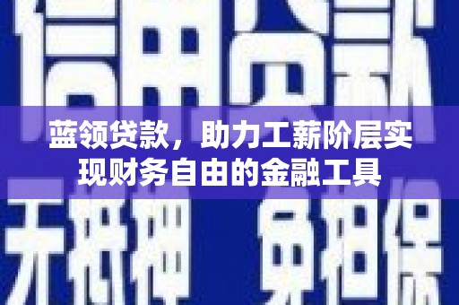 汉滨蓝领贷款，助力工薪阶层实现财务自由的金融工具