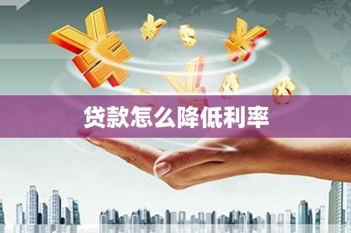 汉滨贷款怎么降低利率