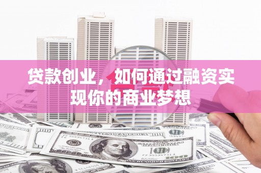 汉滨贷款创业，如何通过融资实现你的商业梦想