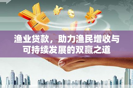汉滨渔业贷款，助力渔民增收与可持续发展的双赢之道
