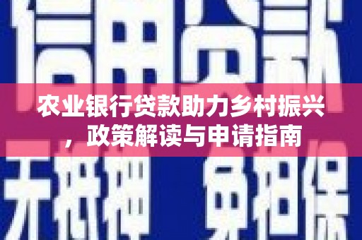 汉滨农业银行贷款助力乡村振兴，政策解读与申请指南
