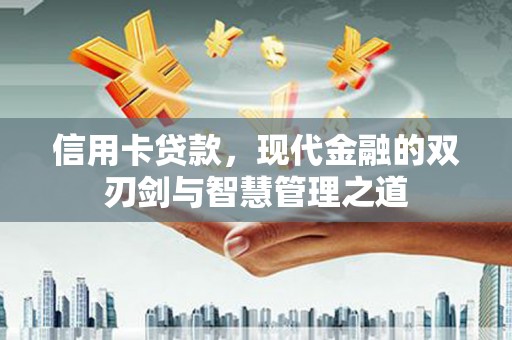 汉滨信用卡贷款，现代金融的双刃剑与智慧管理之道