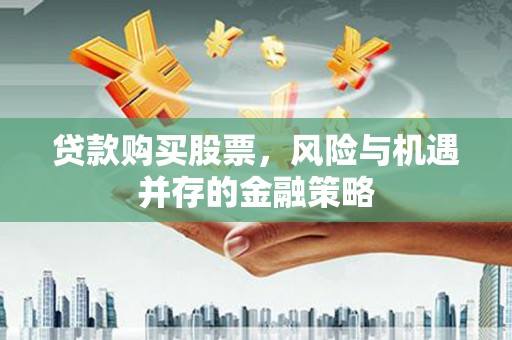 汉滨贷款购买股票，风险与机遇并存的金融策略