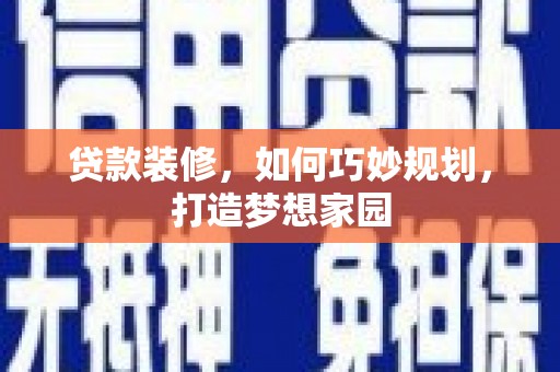 汉滨贷款装修，如何巧妙规划，打造梦想家园