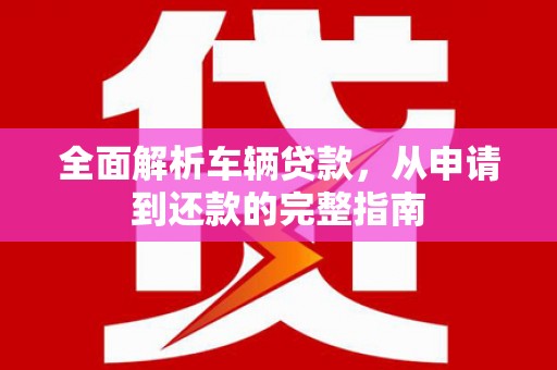 汉滨全面解析车辆贷款，从申请到还款的完整指南