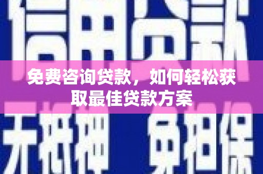 汉滨免费咨询贷款，如何轻松获取最佳贷款方案