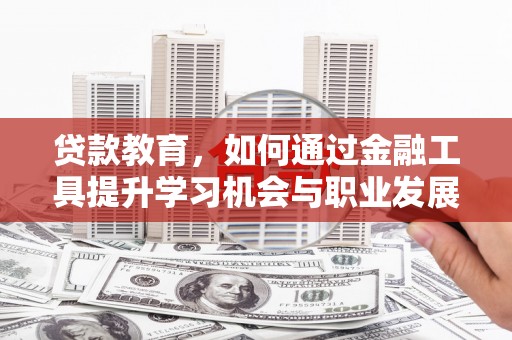 汉滨贷款教育，如何通过金融工具提升学习机会与职业发展