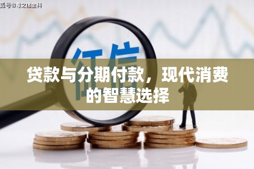 汉滨贷款与分期付款，现代消费的智慧选择