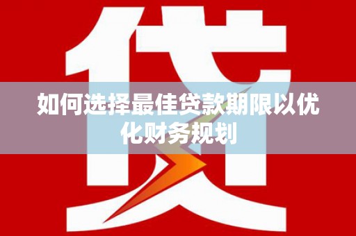 汉滨如何选择最佳贷款期限以优化财务规划