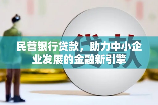 汉滨民营银行贷款，助力中小企业发展的金融新引擎